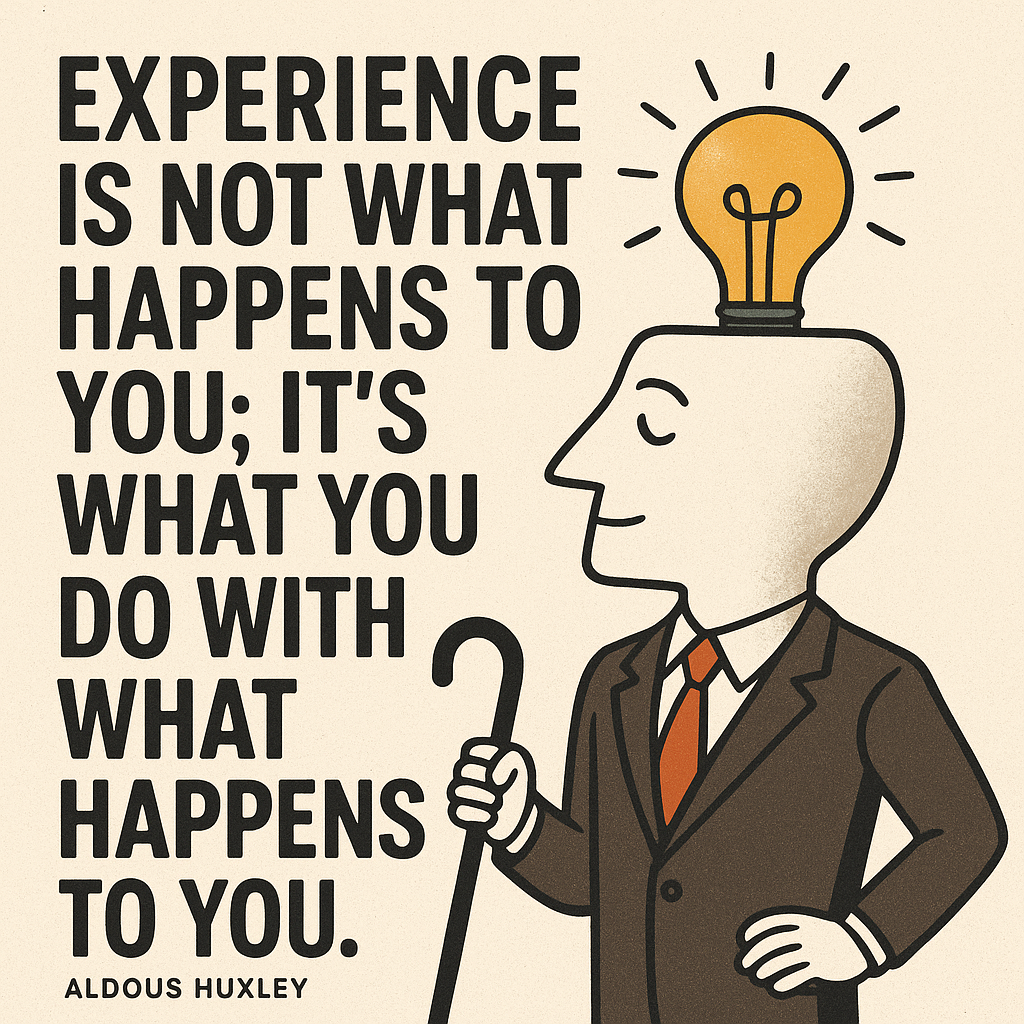 Experience is not what happens to you; it's what you do with what happens to you.