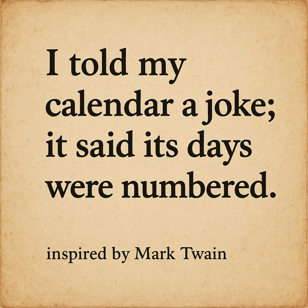 I told my calendar a joke; it said its days were numbered.