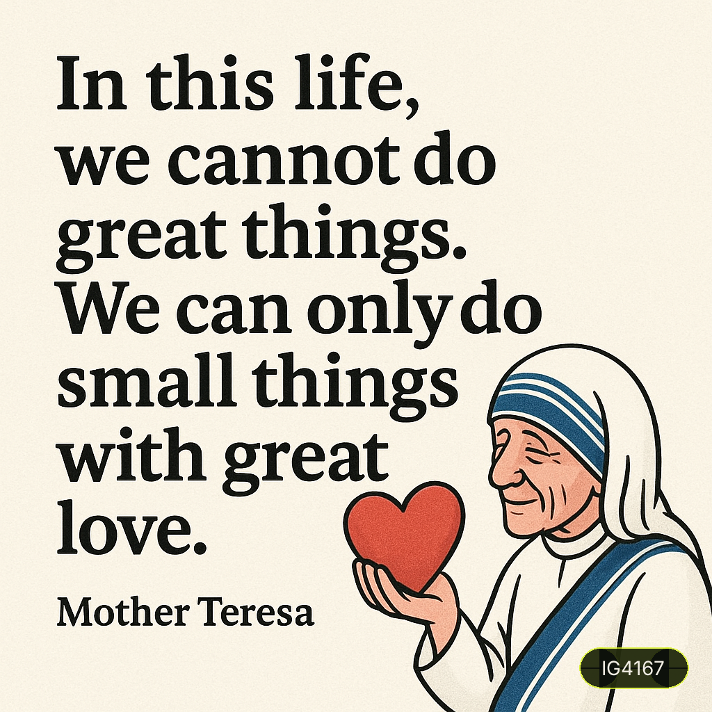 In this life, we cannot do great things. We can only do small things with great love.